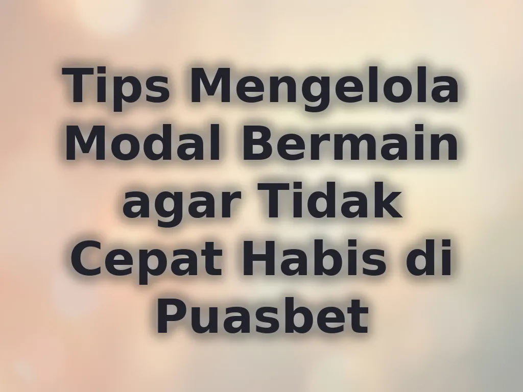 Tips Mengelola Modal Bermain agar Tidak Cepat Habis di Puasbet