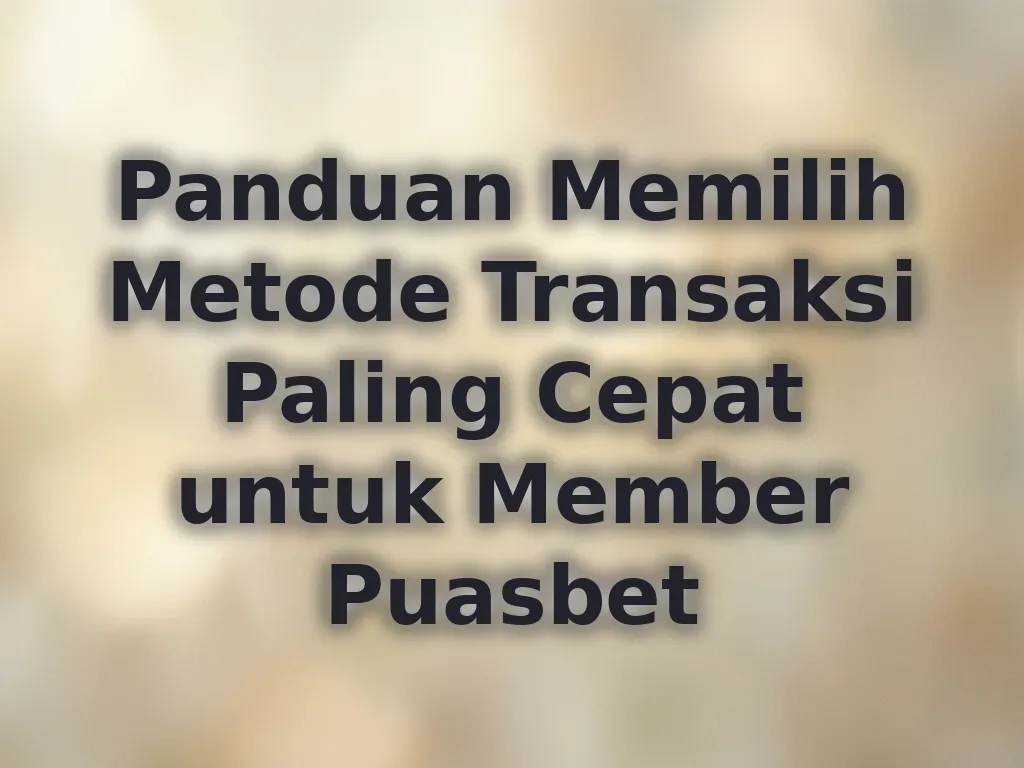 Panduan Memilih Metode Transaksi Paling Cepat untuk Member Puasbet