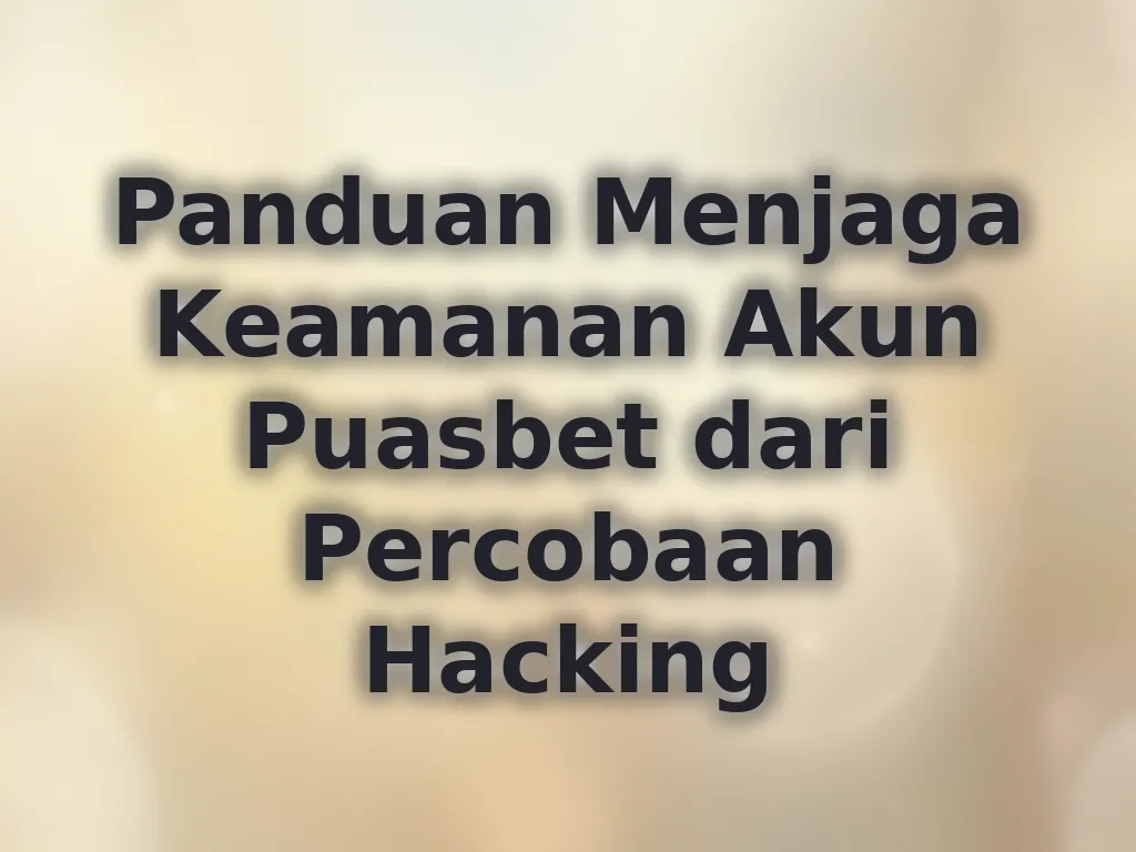 Panduan Menjaga Keamanan Akun Puasbet dari Percobaan Hacking